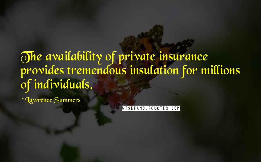 Lawrence Summers quotes: The availability of private insurance provides tremendous insulation for millions of individuals.