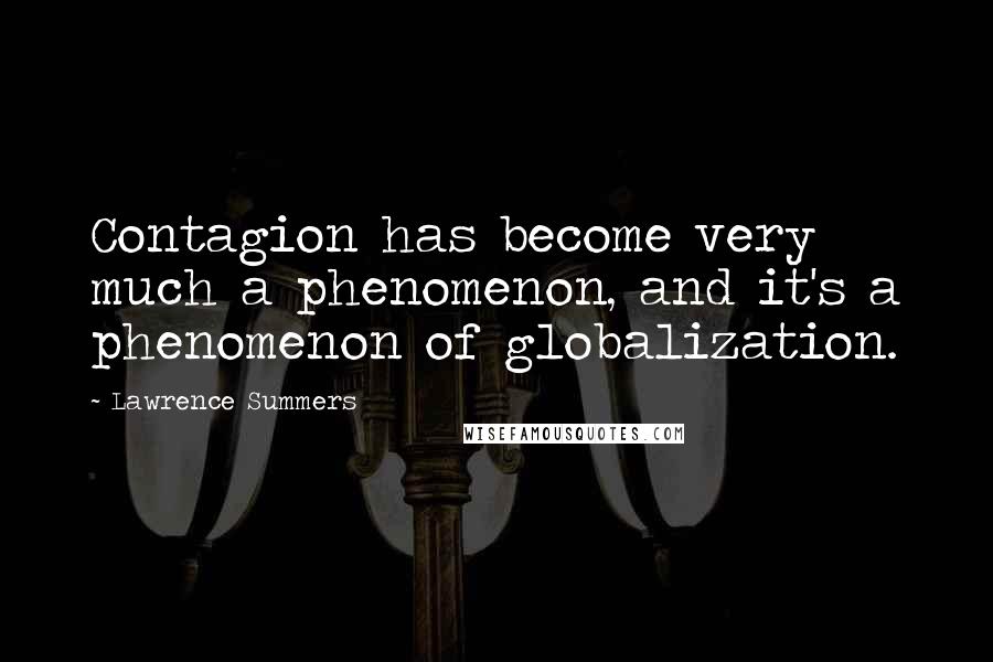 Lawrence Summers quotes: Contagion has become very much a phenomenon, and it's a phenomenon of globalization.