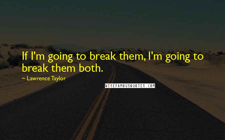 Lawrence Taylor quotes: If I'm going to break them, I'm going to break them both.