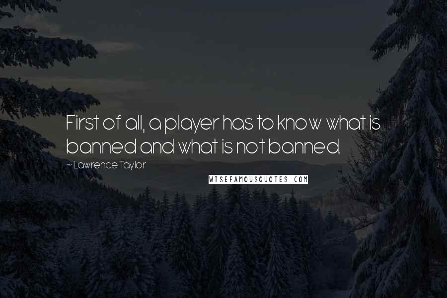 Lawrence Taylor quotes: First of all, a player has to know what is banned and what is not banned.