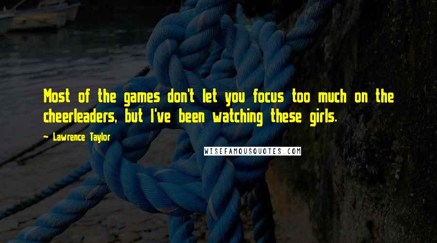 Lawrence Taylor quotes: Most of the games don't let you focus too much on the cheerleaders, but I've been watching these girls.