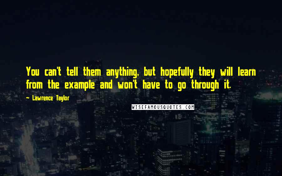 Lawrence Taylor quotes: You can't tell them anything, but hopefully they will learn from the example and won't have to go through it.