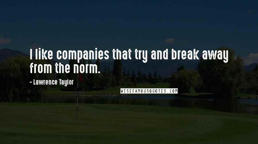 Lawrence Taylor quotes: I like companies that try and break away from the norm.