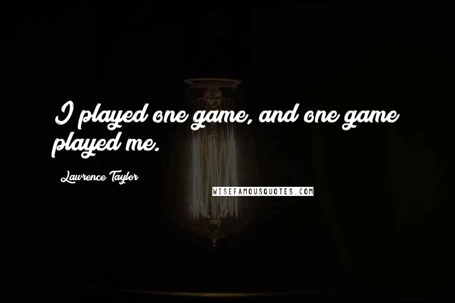 Lawrence Taylor quotes: I played one game, and one game played me.