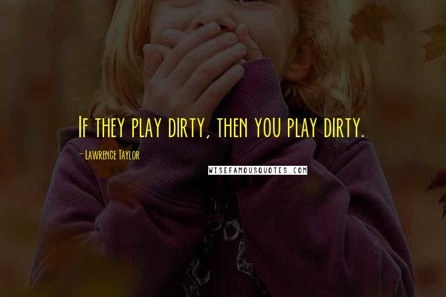 Lawrence Taylor quotes: If they play dirty, then you play dirty.
