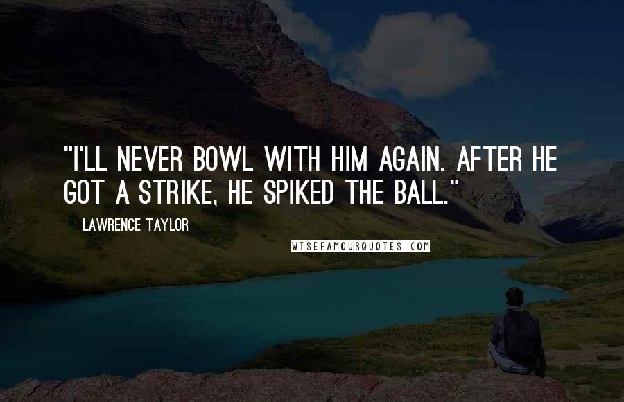 Lawrence Taylor quotes: "I'll never bowl with him again. After he got a strike, he spiked the ball."