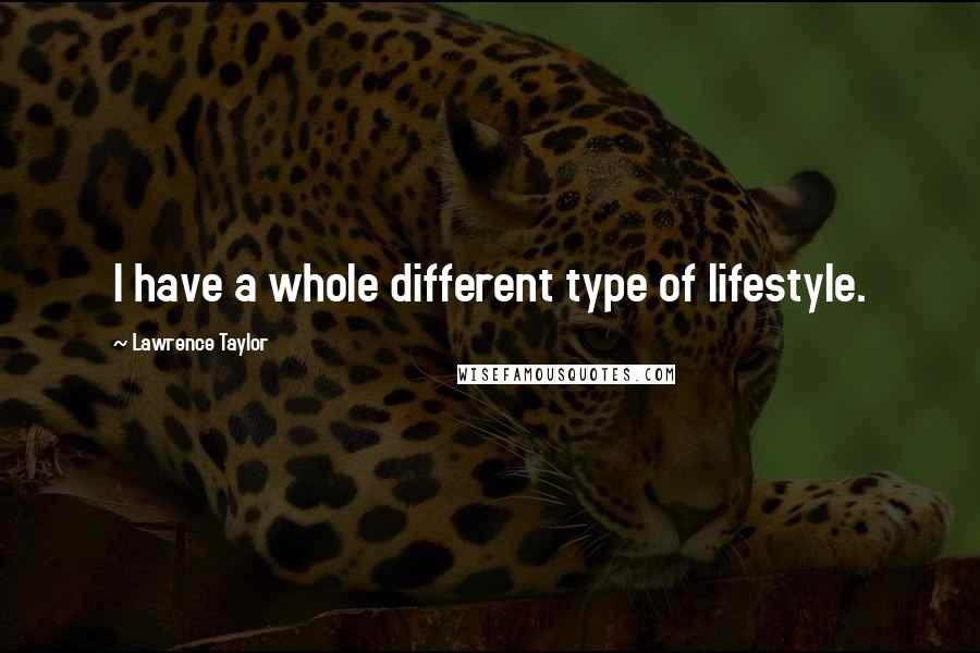 Lawrence Taylor quotes: I have a whole different type of lifestyle.