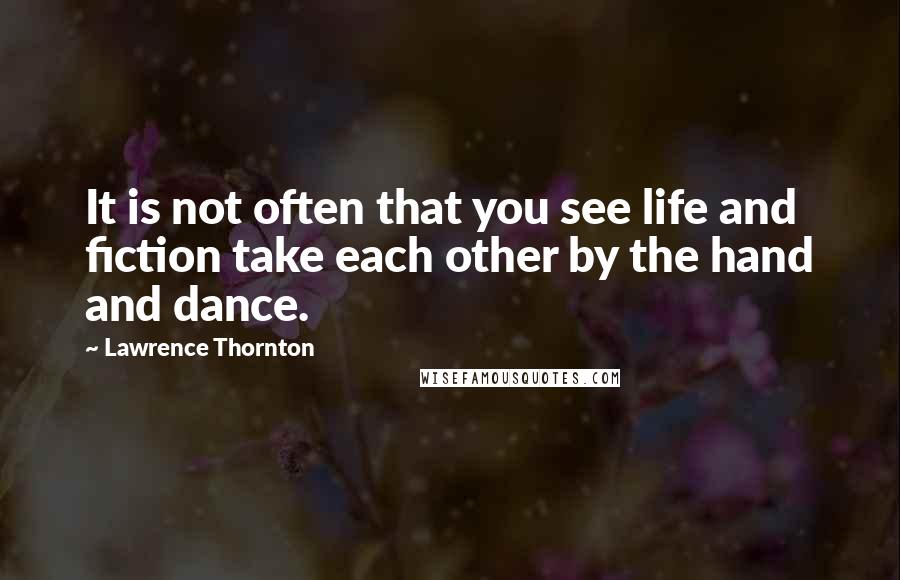 Lawrence Thornton quotes: It is not often that you see life and fiction take each other by the hand and dance.