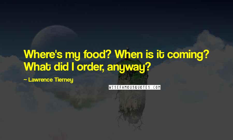 Lawrence Tierney quotes: Where's my food? When is it coming? What did I order, anyway?