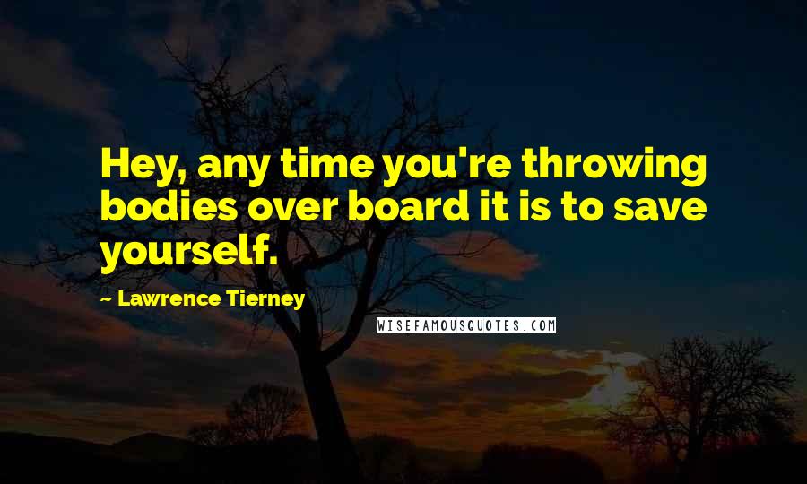 Lawrence Tierney quotes: Hey, any time you're throwing bodies over board it is to save yourself.