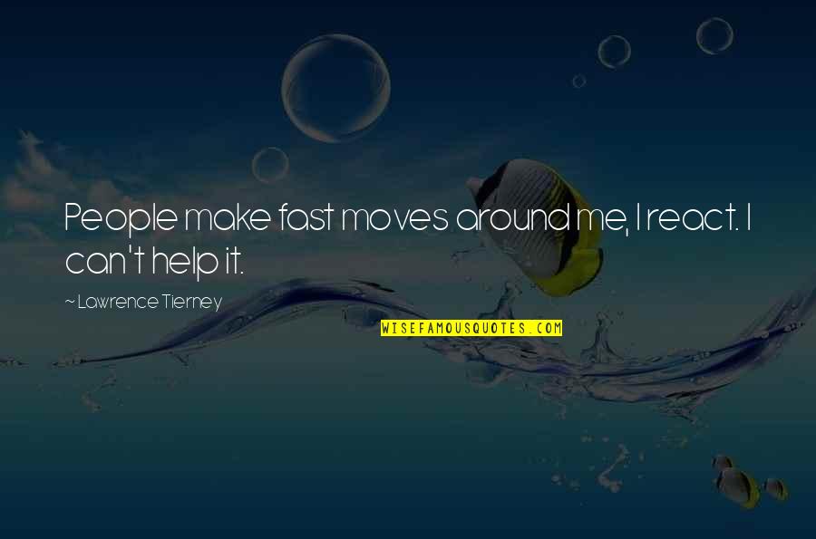 Lawrence Tierney Quotes By Lawrence Tierney: People make fast moves around me, I react. Lawrence Tierney Quotes By Lawrence Tierney: People make fast moves around me, I react.