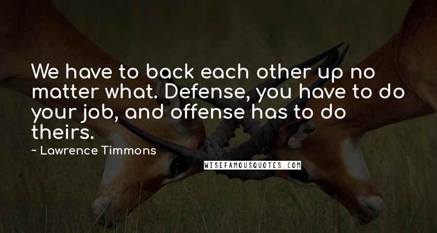 Lawrence Timmons quotes: We have to back each other up no matter what. Defense, you have to do your job, and offense has to do theirs.