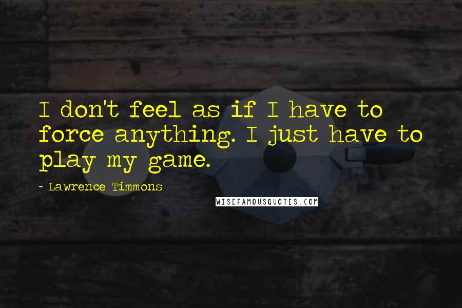 Lawrence Timmons quotes: I don't feel as if I have to force anything. I just have to play my game.