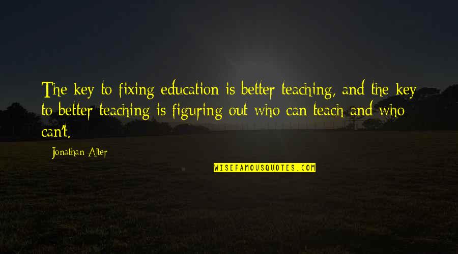 Lawrence Venuti Quotes By Jonathan Alter: The key to fixing education is better teaching, Lawrence Venuti Quotes By Jonathan Alter: The key to fixing education is better teaching,