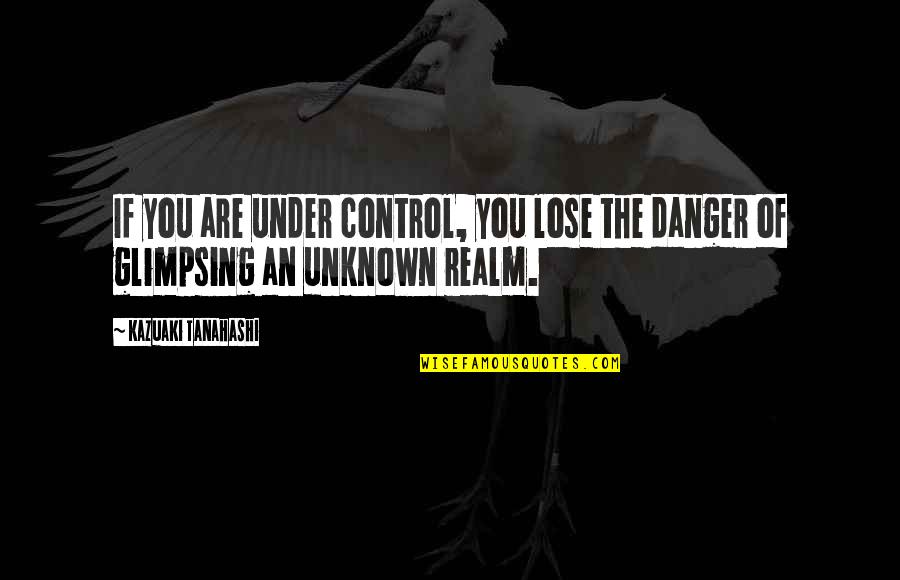 Lawrence Wargrave Quotes By Kazuaki Tanahashi: If you are under control, you lose the Lawrence Wargrave Quotes By Kazuaki Tanahashi: If you are under control, you lose the