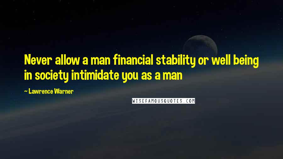 Lawrence Warner quotes: Never allow a man financial stability or well being in society intimidate you as a man