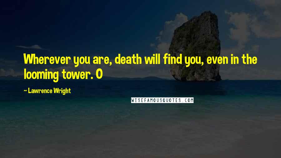 Lawrence Wright quotes: Wherever you are, death will find you, even in the looming tower. O