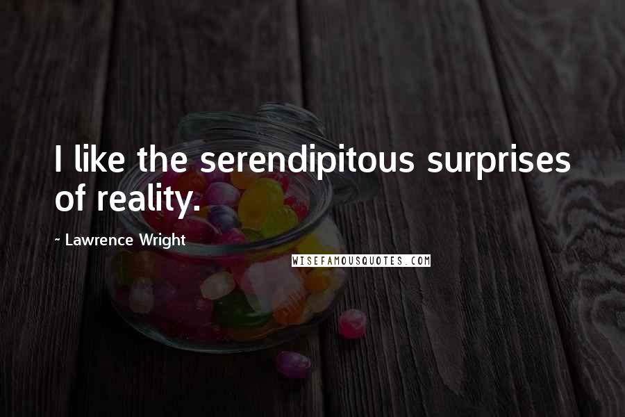 Lawrence Wright quotes: I like the serendipitous surprises of reality.