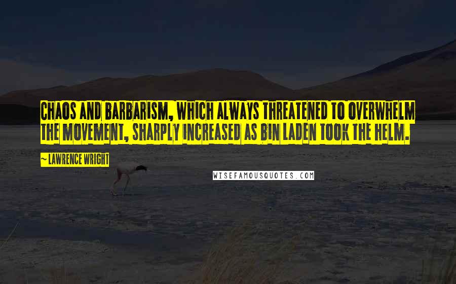 Lawrence Wright quotes: Chaos and barbarism, which always threatened to overwhelm the movement, sharply increased as bin Laden took the helm.