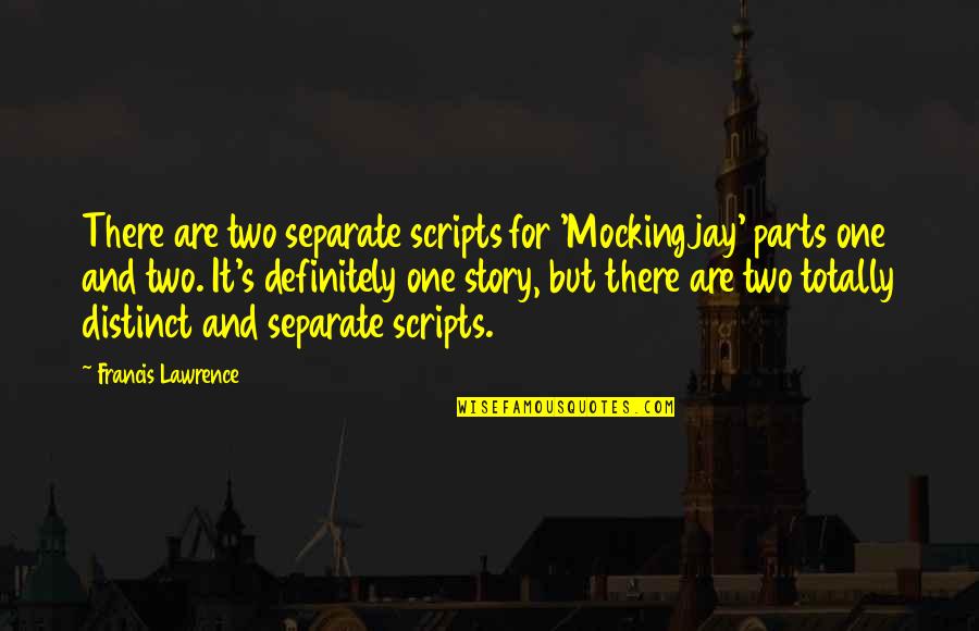 Lawrence's Quotes By Francis Lawrence: There are two separate scripts for 'Mockingjay' parts