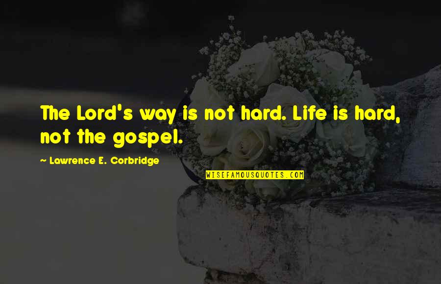 Lawrence's Quotes By Lawrence E. Corbridge: The Lord's way is not hard. Life is