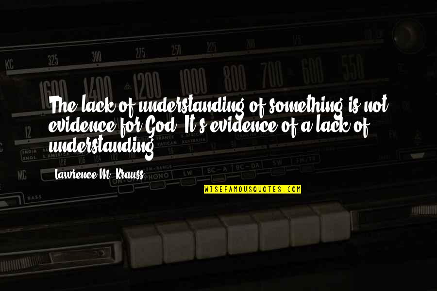 Lawrence's Quotes By Lawrence M. Krauss: The lack of understanding of something is not