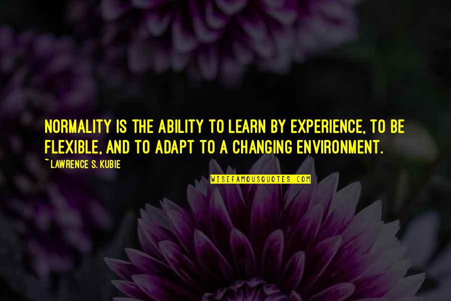 Lawrence's Quotes By Lawrence S. Kubie: Normality is the ability to learn by experience,