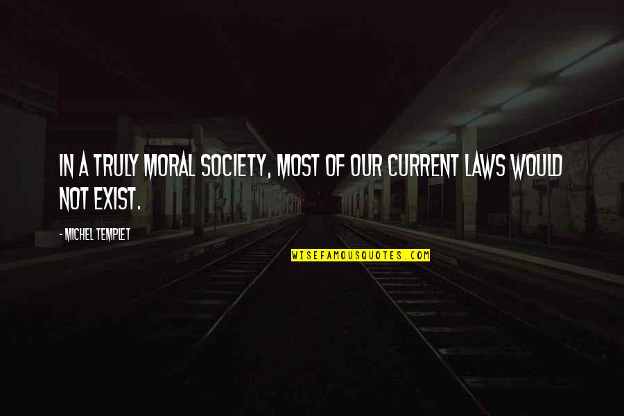 Laws And Morality Quotes By Michel Templet: In a truly moral society, most of our Laws And Morality Quotes By Michel Templet: In a truly moral society, most of our
