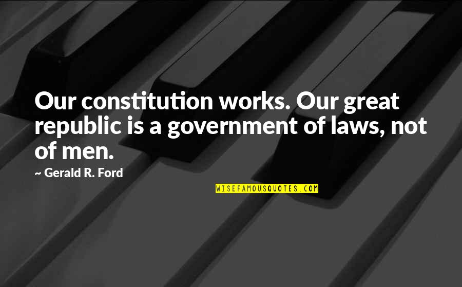 Laws Government Quotes By Gerald R. Ford: Our constitution works. Our great republic is a