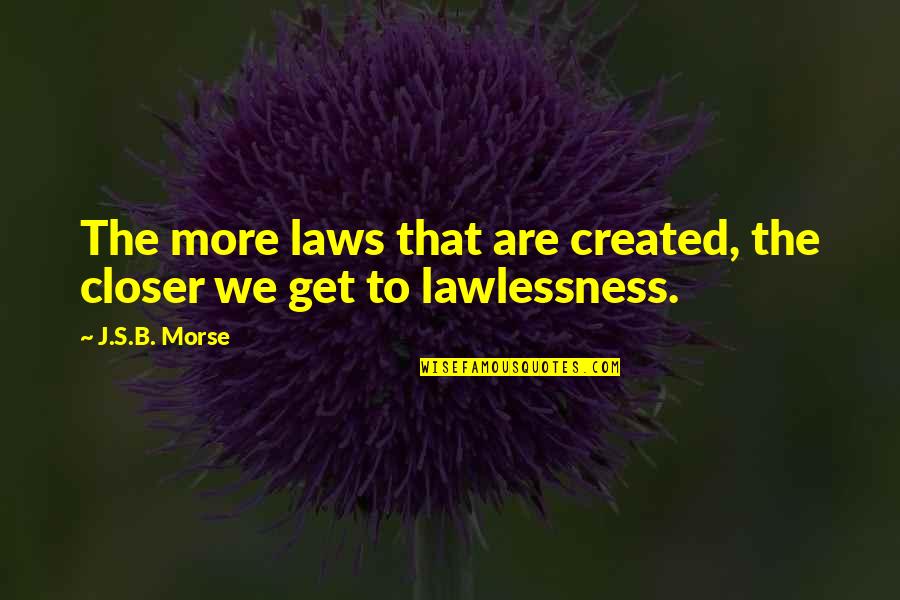 Laws Government Quotes By J.S.B. Morse: The more laws that are created, the closer