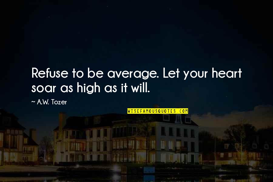 Laws Of Attractions Quotes By A.W. Tozer: Refuse to be average. Let your heart soar