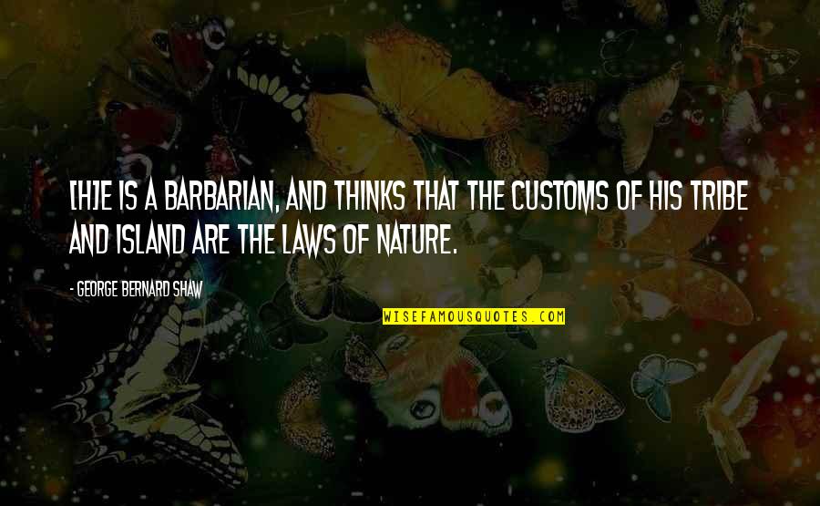 Laws Of Nature Quotes By George Bernard Shaw: [H]e is a barbarian, and thinks that the