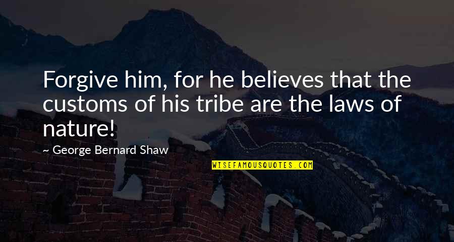 Laws Of Nature Quotes By George Bernard Shaw: Forgive him, for he believes that the customs