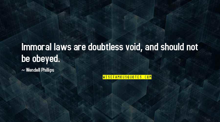 Laws Quotes By Wendell Phillips: Immoral laws are doubtless void, and should not