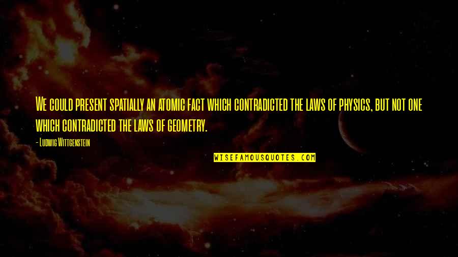 Laws Which Quotes By Ludwig Wittgenstein: We could present spatially an atomic fact which Laws Which Quotes By Ludwig Wittgenstein: We could present spatially an atomic fact which