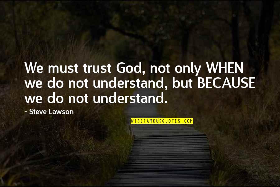 Lawson Quotes By Steve Lawson: We must trust God, not only WHEN we