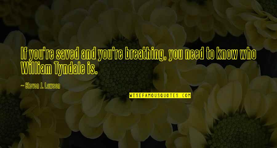 Lawson Quotes By Steven J. Lawson: If you're saved and you're breathing, you need