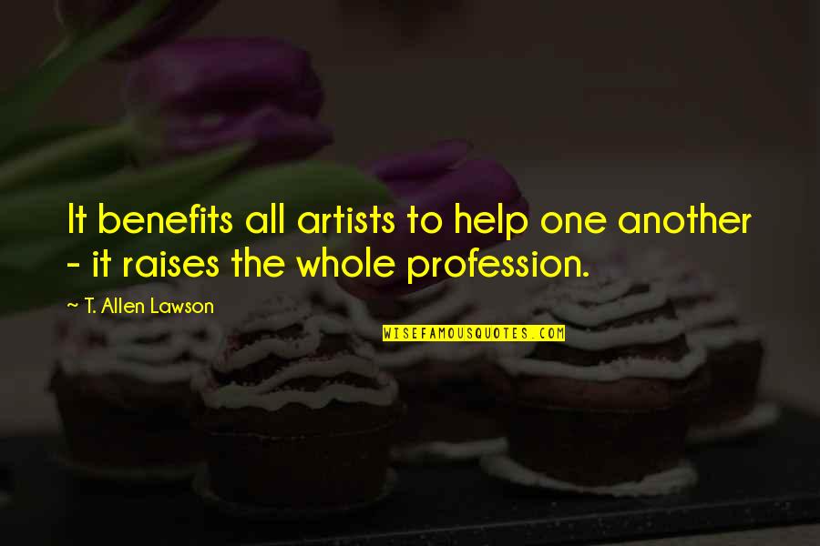Lawson Quotes By T. Allen Lawson: It benefits all artists to help one another