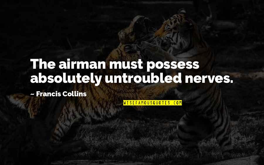 Lawsons Landing Quotes By Francis Collins: The airman must possess absolutely untroubled nerves. Lawsons Landing Quotes By Francis Collins: The airman must possess absolutely untroubled nerves.