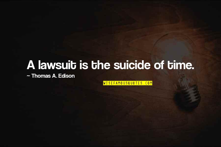 Lawsuit Quotes By Thomas A. Edison: A lawsuit is the suicide of time.
