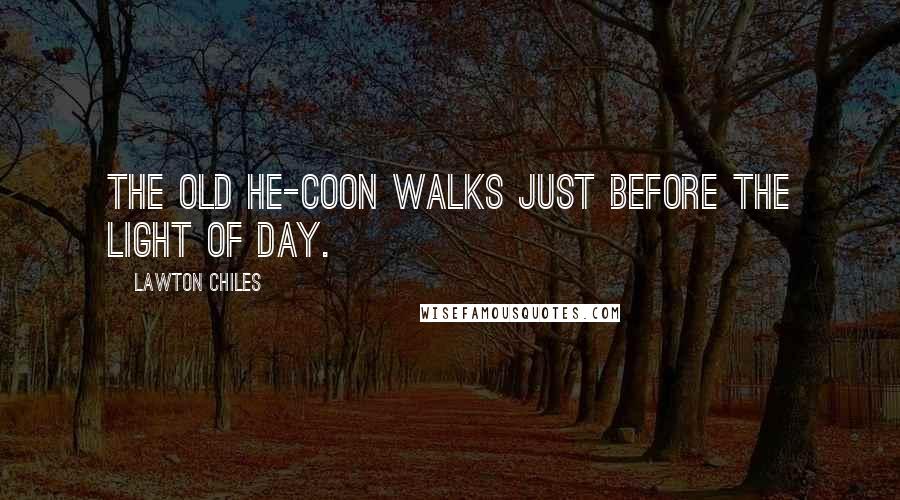 Lawton Chiles quotes: The old he-coon walks just before the light of day.