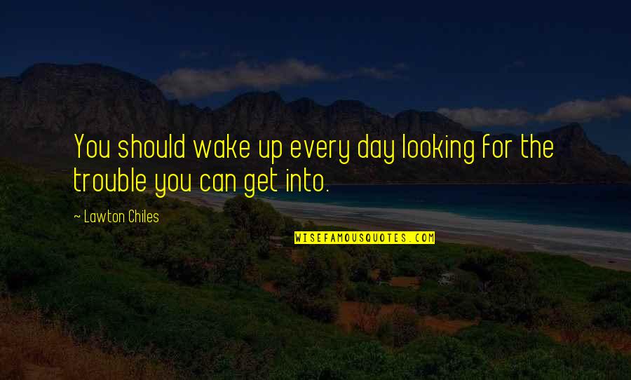 Lawton Chiles Quotes By Lawton Chiles: You should wake up every day looking for