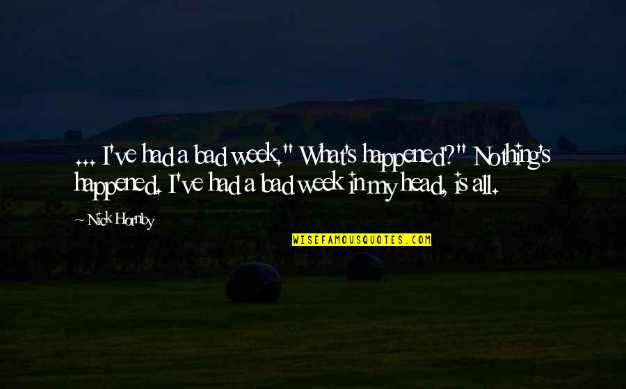 Lawton Chiles Quotes By Nick Hornby: ... I've had a bad week." What's happened?"