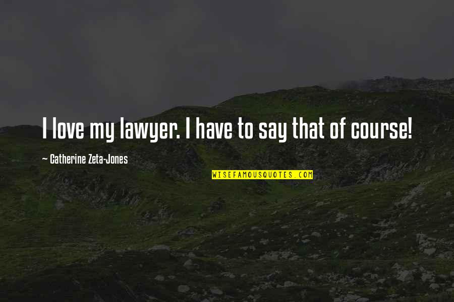 Lawyer Love Quotes By Catherine Zeta-Jones: I love my lawyer. I have to say