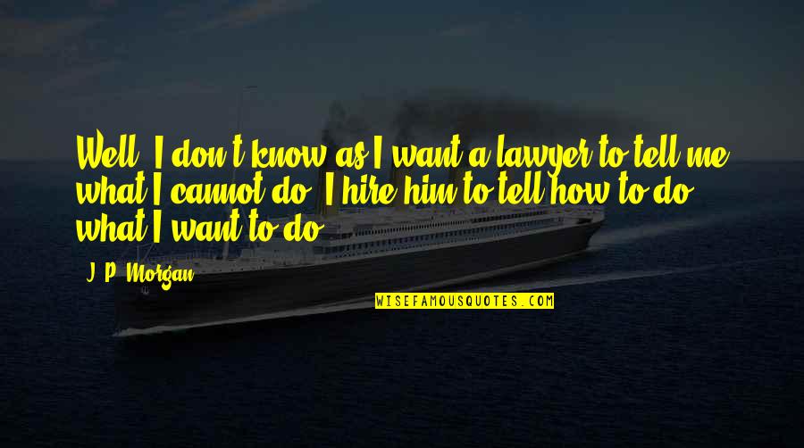 Lawyer Quotes By J. P. Morgan: Well, I don't know as I want a