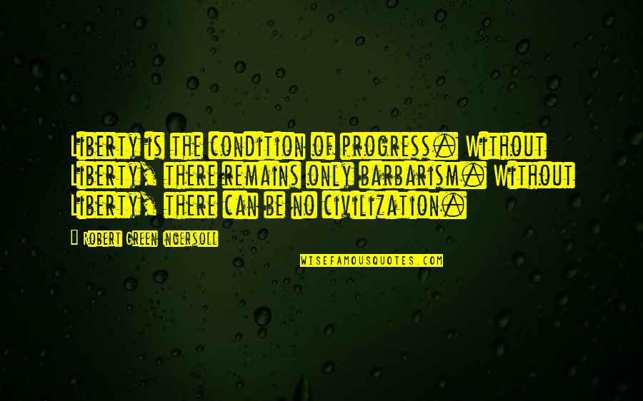 Lawyering Quotes By Robert Green Ingersoll: Liberty is the condition of progress. Without Liberty,