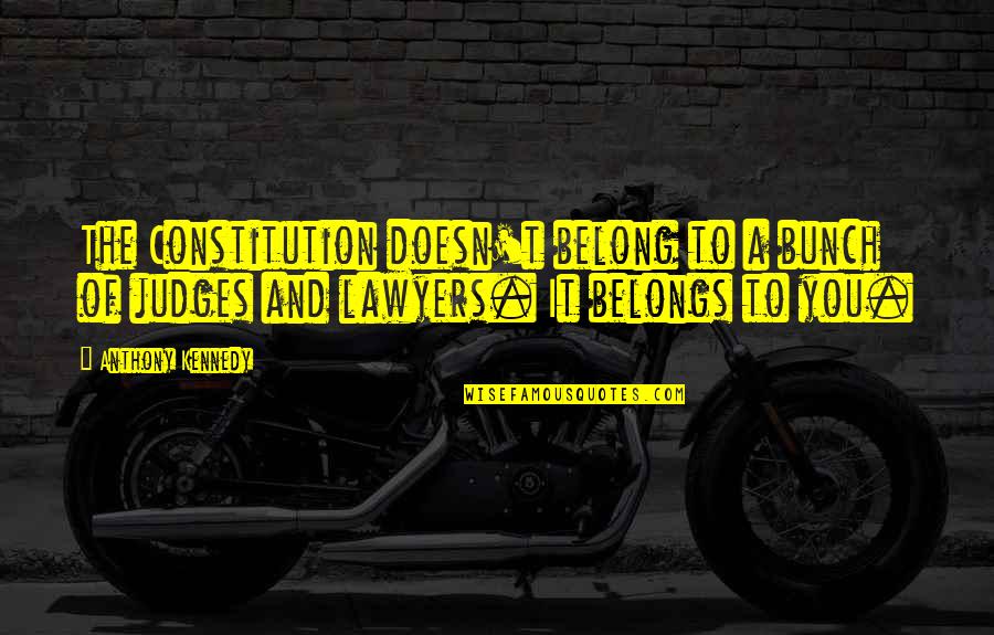 Lawyers And Judges Quotes By Anthony Kennedy: The Constitution doesn't belong to a bunch of