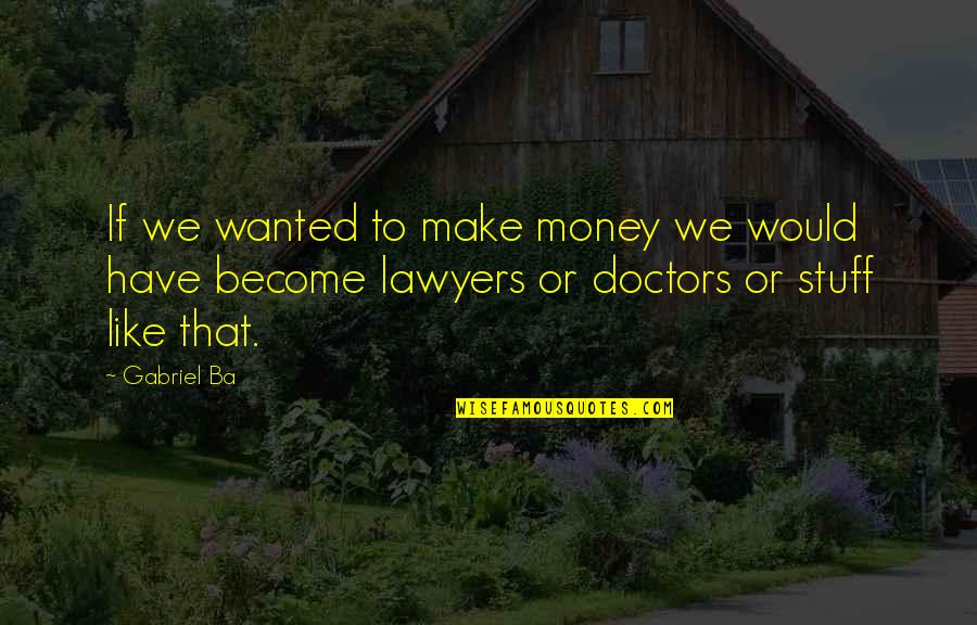 Lawyers And Money Quotes By Gabriel Ba: If we wanted to make money we would