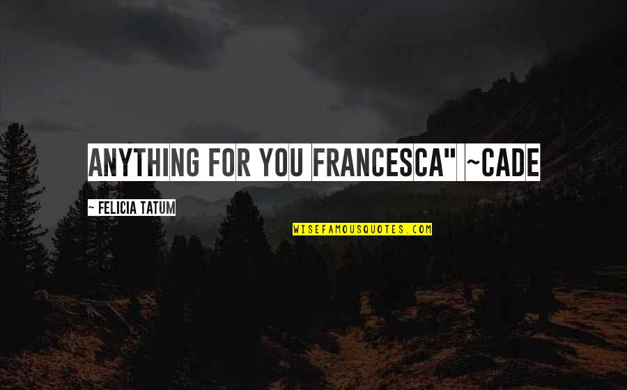 Lawyers Fees Quotes By Felicia Tatum: Anything for you Francesca" ~Cade