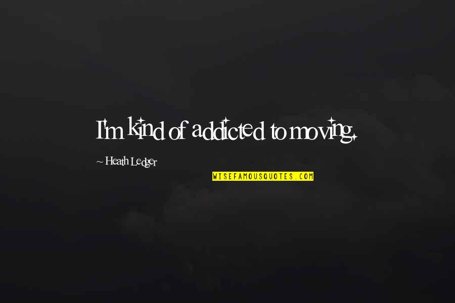 Lawyers In Hell Quotes By Heath Ledger: I'm kind of addicted to moving. Lawyers In Hell Quotes By Heath Ledger: I'm kind of addicted to moving.